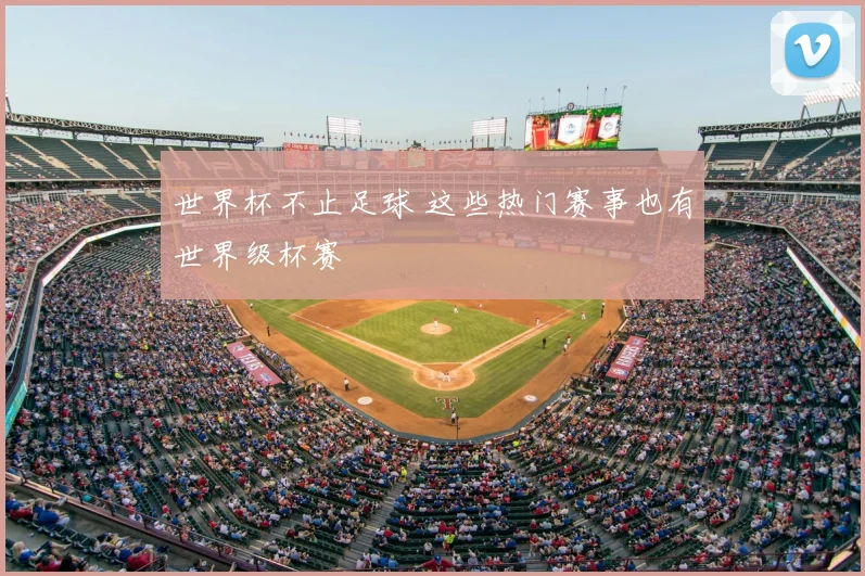 世界杯不止足球 这些热门赛事也有世界级杯赛