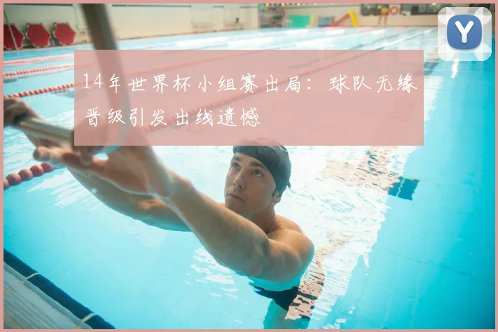 14年世界杯小组赛出局:球队无缘晋级引发出线遗憾