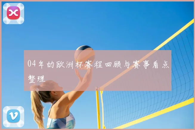 04年的欧洲杯赛程回顾与赛事看点整理