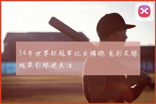 14年世界杯冠军比分揭晓 竞彩足球结果引球迷关注
