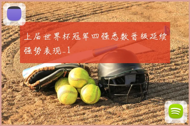 上届世界杯冠军四强悉数晋级延续强势表现_1