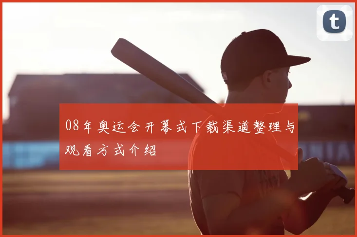 08年奥运会开幕式下载渠道整理与观看方式介绍